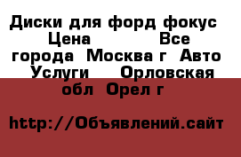 Диски для форд фокус › Цена ­ 6 000 - Все города, Москва г. Авто » Услуги   . Орловская обл.,Орел г.